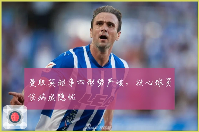 曼联英超争四形势严峻，核心球员伤病成隐忧