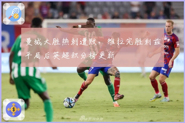 曼城大胜热刺遭败，维拉完胜利兹平局后英超积分榜更新