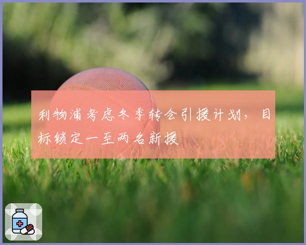 利物浦考虑冬季转会引援计划，目标锁定一至两名新援