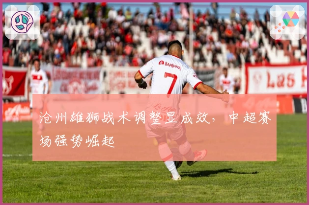 沧州雄狮战术调整显成效，中超赛场强势崛起