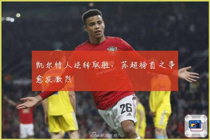 凯尔特人逆转取胜，苏超榜首之争愈发激烈