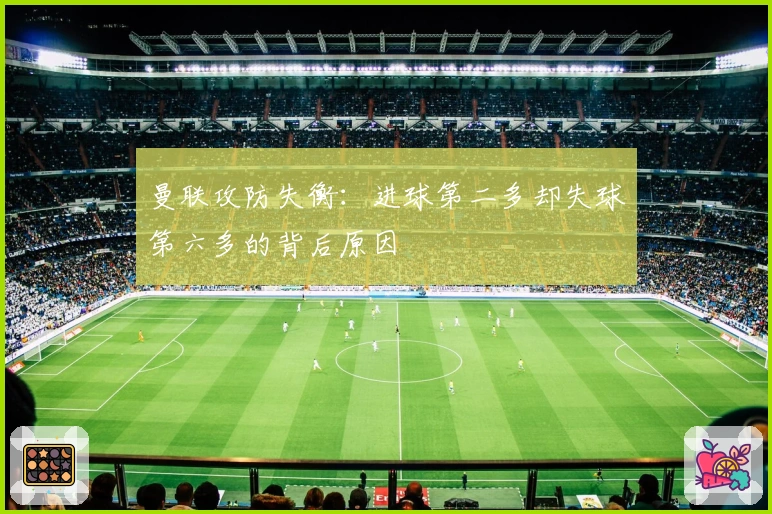 曼联攻防失衡：进球第二多却失球第六多的背后原因