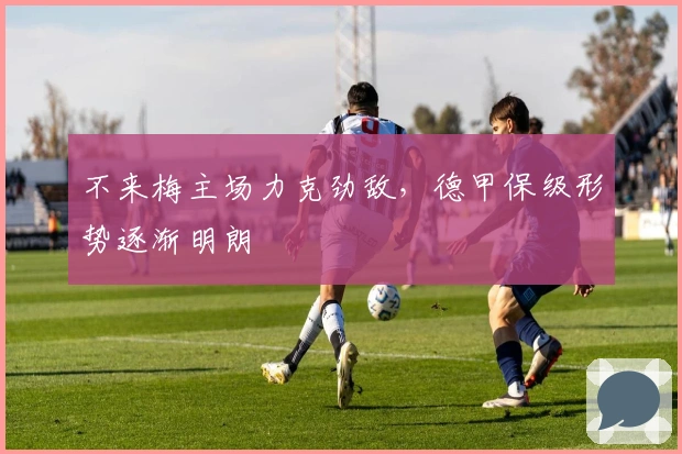 不来梅主场力克劲敌，德甲保级形势逐渐明朗