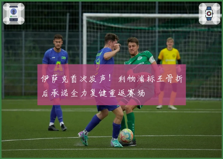 伊萨克首次发声！利物浦标王骨折后承诺全力复健重返赛场