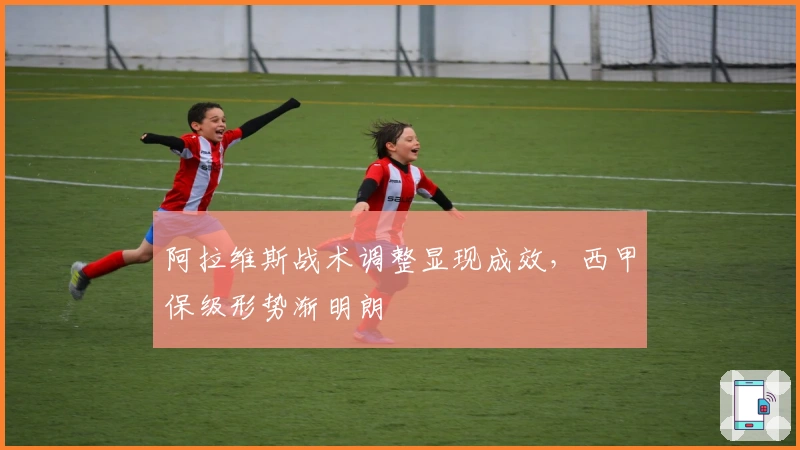 阿拉维斯战术调整显现成效,西甲保级形势渐明朗