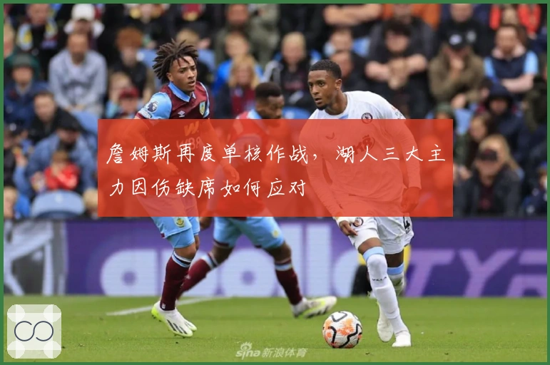 詹姆斯再度单核作战，湖人三大主力因伤缺席如何应对