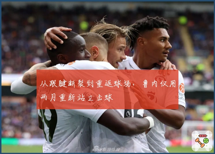 从跟腱断裂到重返球场，鲁内仅用两月重新站立击球