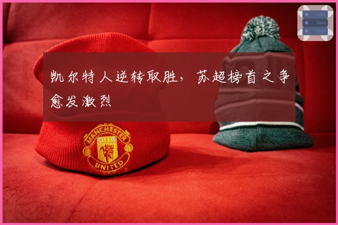 凯尔特人逆转取胜，苏超榜首之争愈发激烈