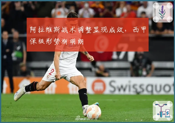 阿拉维斯战术调整显现成效，西甲保级形势渐明朗
