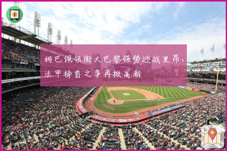 姆巴佩领衔大巴黎强势迎战里昂，法甲榜首之争再掀高潮