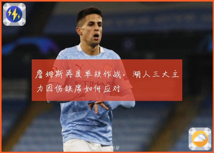 詹姆斯再度单核作战，湖人三大主力因伤缺席如何应对